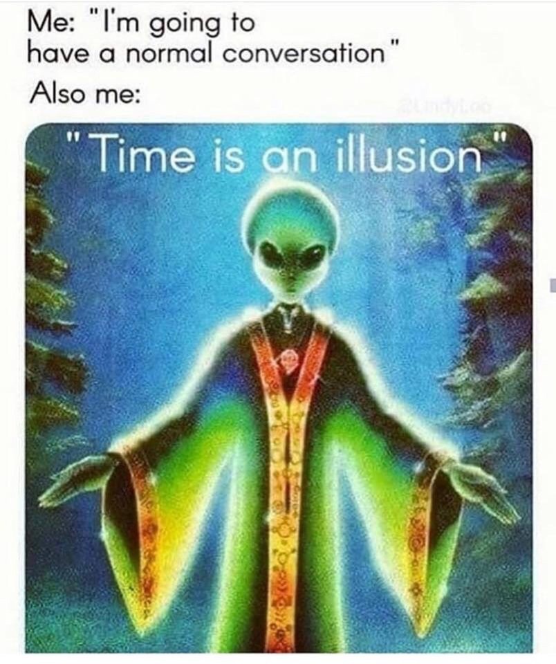 time is an illusion meme - Me "I'm going to have a normal conversation" Also me "Time is an illusion"