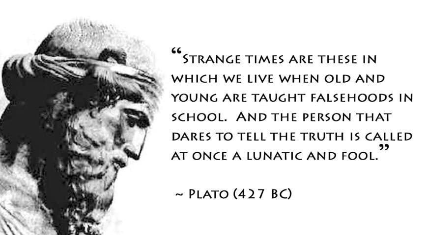 aristotle and plato quotes - Strange Times Are These In Which We Live When Old And Young Are Taught Falsehoods In School. And The Person That Dares To Tell The Truth Is Called At Once A Lunatic And Fool. ~ Plato 427 Bc