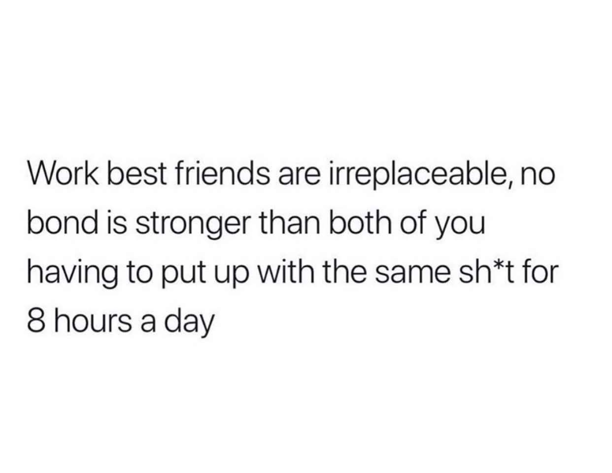 quotes about being used aesthetic - Work best friends are irreplaceable, no bond is stronger than both of you having to put up with the same sht for 8 hours a day