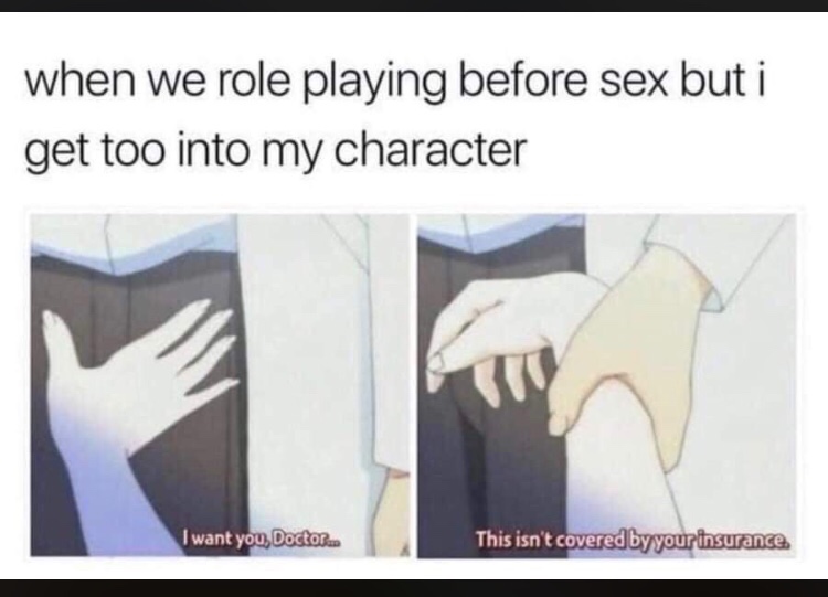 role playing meme - when we role playing before sex but i get too into my character I want you, Doctor This isn't covered by your insurance.