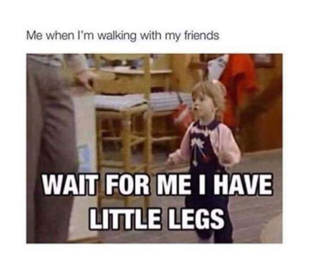 wait for me i have little legs - Me when I'm walking with my friends Wait For Me I Have Little Legs