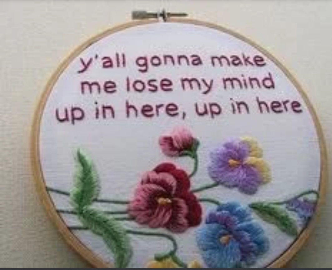 y all gonna make me lose my mind cross stitch - y'all gonna make me lose my mind up in here, up in here