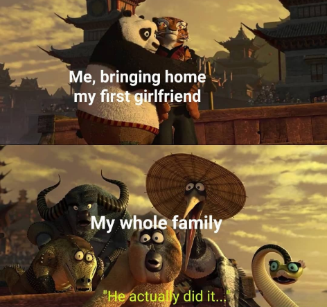 kung fu panda 2 - Me, bringing home my first girlfriend My whole family "He actually did it...