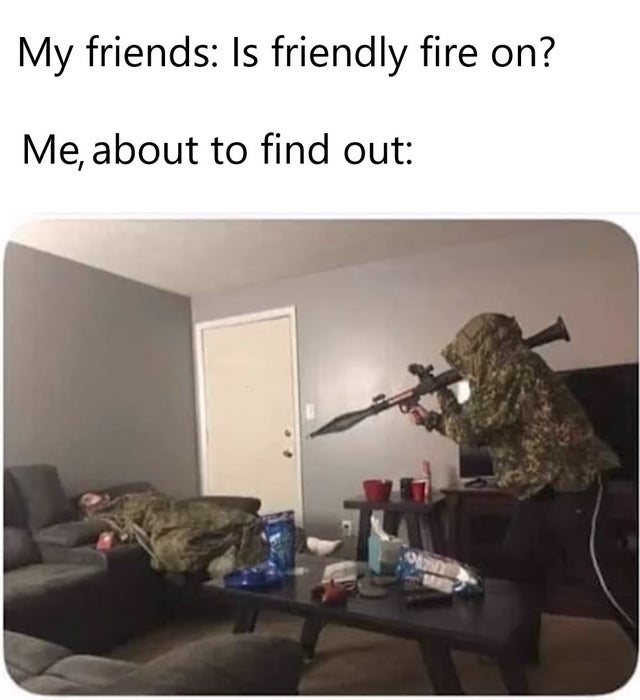 boys sleepover memes - My friends Is friendly fire on? Me, about to find out