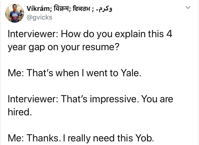 god made animals meme - Vkrm; fast; fedh ;Pasa Interviewer How do you explain this 4 year gap on your resume? Me That's when I went to Yale. Interviewer That's impressive. You are hired. Me Thanks. I really need this Yob.