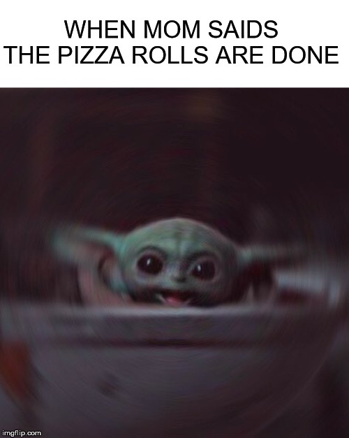 When Mom Saids The Pizza Rolls Are Done imgflip.com