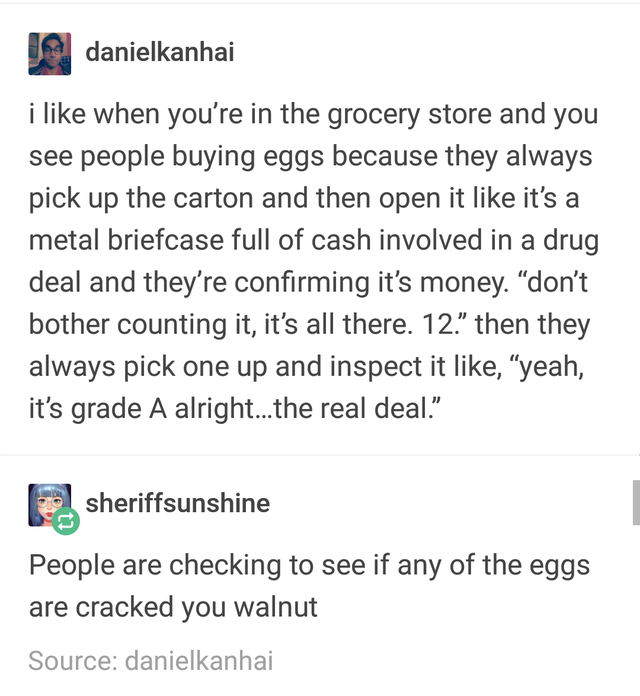 document - danielkanhai i when you're in the grocery store and you see people buying eggs because they always pick up the carton and then open it it's a metal briefcase full of cash involved in a drug deal and they're confirming it's money. "don't bother 