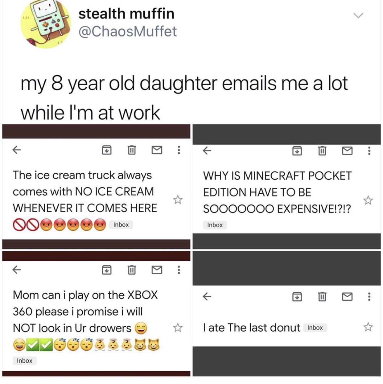 document - stealth muffin my 8 year old daughter emails me a lot while I'm at work The ice cream truck always comes with No Ice Cream Whenever It Comes Here Ooo Inbox Why Is Minecraft Pocket Edition Have To Be SOO00000 Expensive!?!? Inbox p Mom can i play