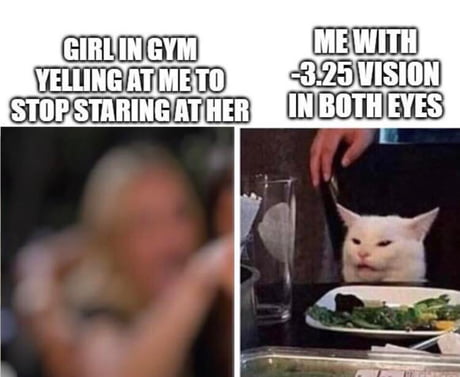 woman yelling at cat meme - Girl In Gym Yelling At Meto Stopstaring At Her Me With 3.25 Vision In Both Eyes