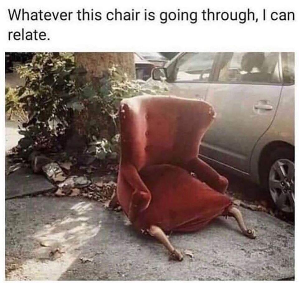 sexy memes - Whatever this chair is going through, I can relate.