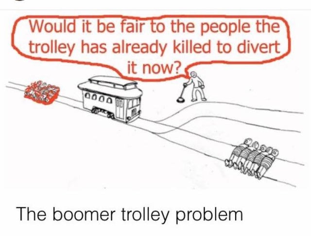 boomer trolley problem - Would it be fair to the people the trolley has already killed to divert it now? 300000 0.929 The boomer trolley problem