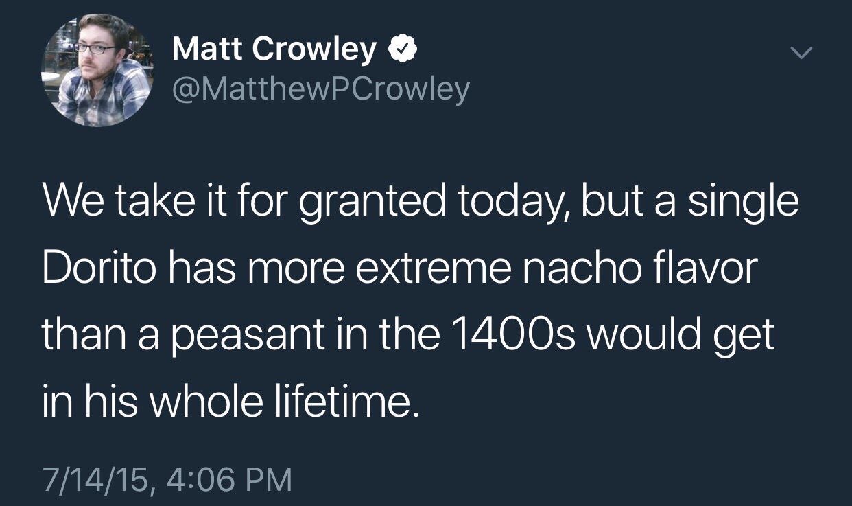 devil wears prada tumblr post - Matt Crowley We take it for granted today, but a single Dorito has more extreme nacho flavor than a peasant in the 1400s would get in his whole lifetime. 71415,