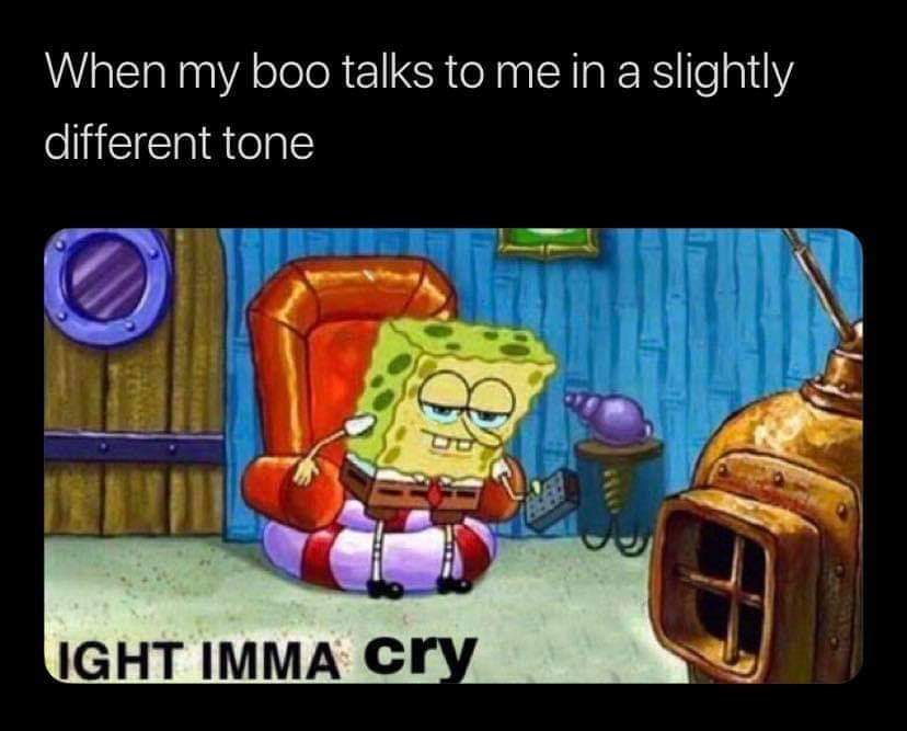 iight imma head out memes - When my boo talks to me in a slightly different tone Ight Imma cry