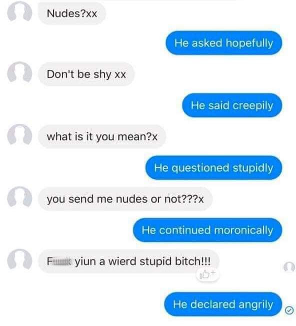 number - Nudes?xx He asked hopefully Don't be shy xx He said creepily what is it you mean? He questioned stupidly you send me nudes or not??? He continued moronically Fink yiun a wierd stupid bitch!!! He declared angrily