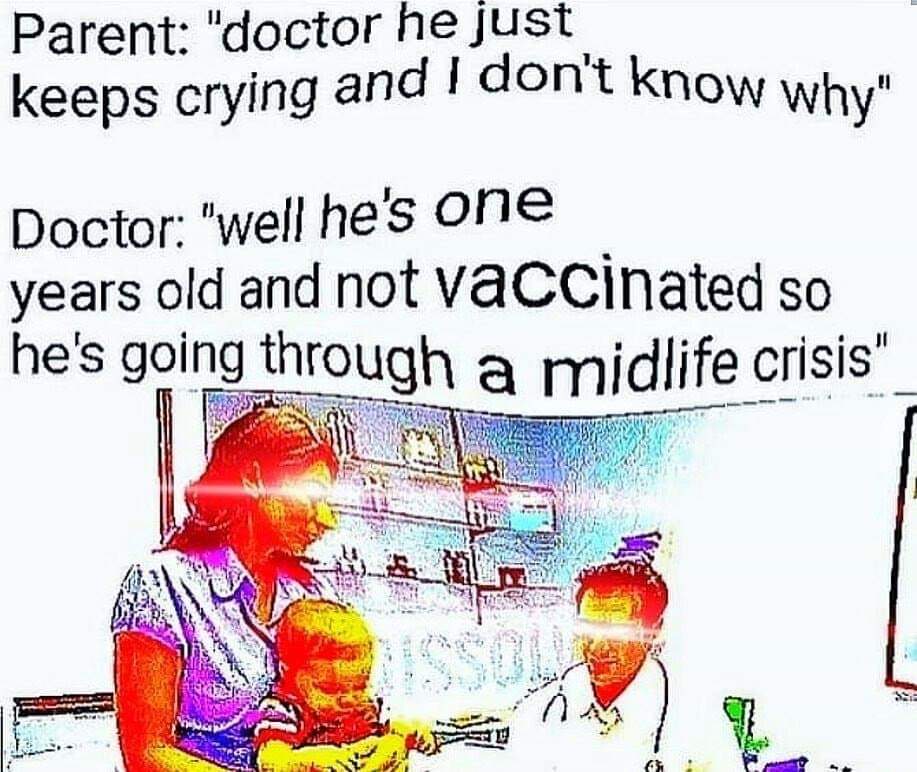 Middle age - Parent "doctor he just keeps crying and I don't know why Doctor "well he's one years old and not vaccinated so he's going through a midlife crisis"