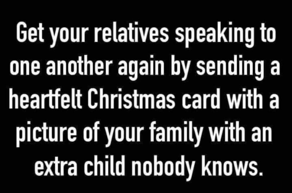 Get your relatives speaking to one another again by sending a heartfelt Christmas card with a picture of your family with an extra child nobody knows.
