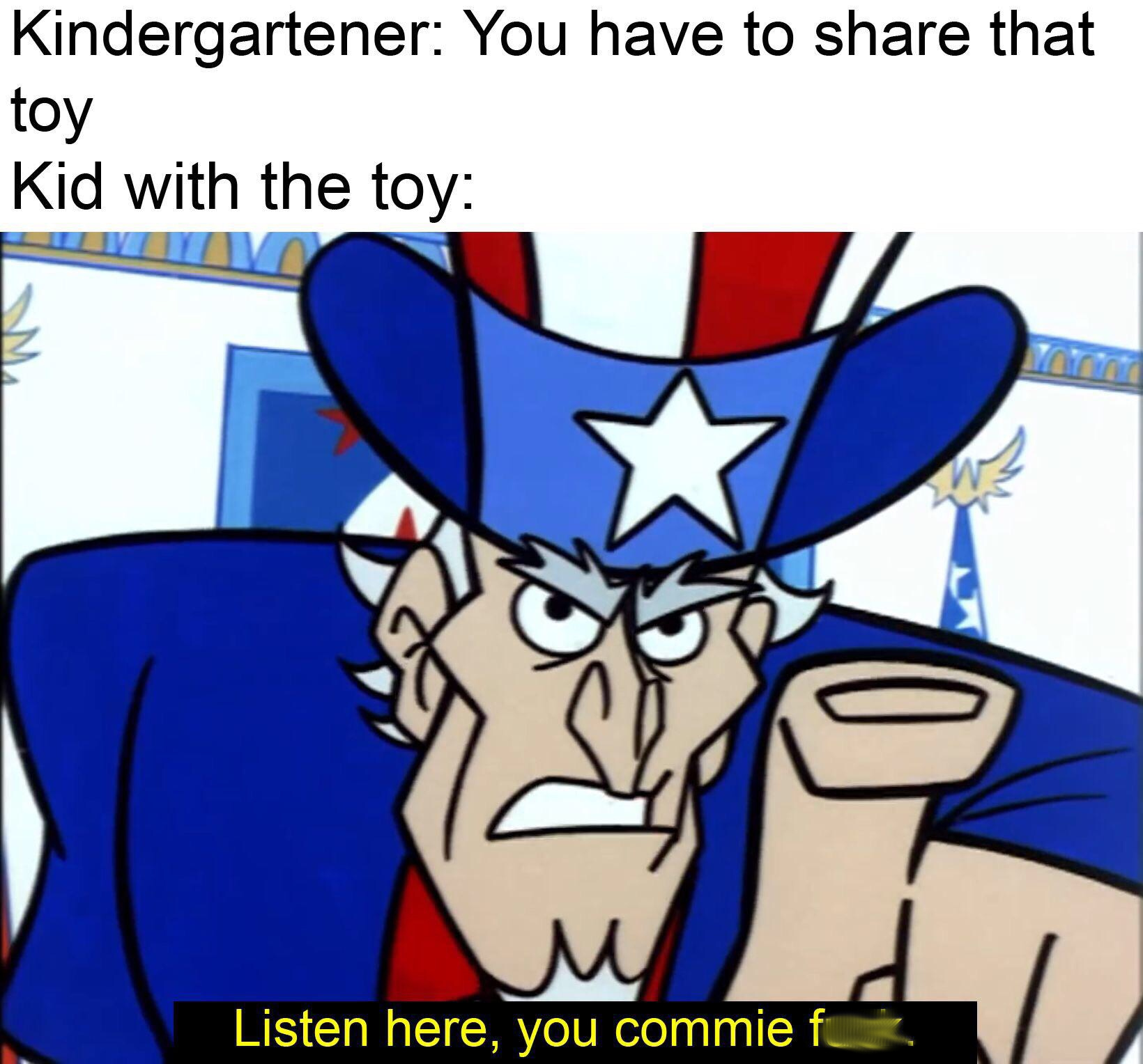 listen here you commie fuck - Kindergartener You have to that toy Kid with the toy Listen here, you commie