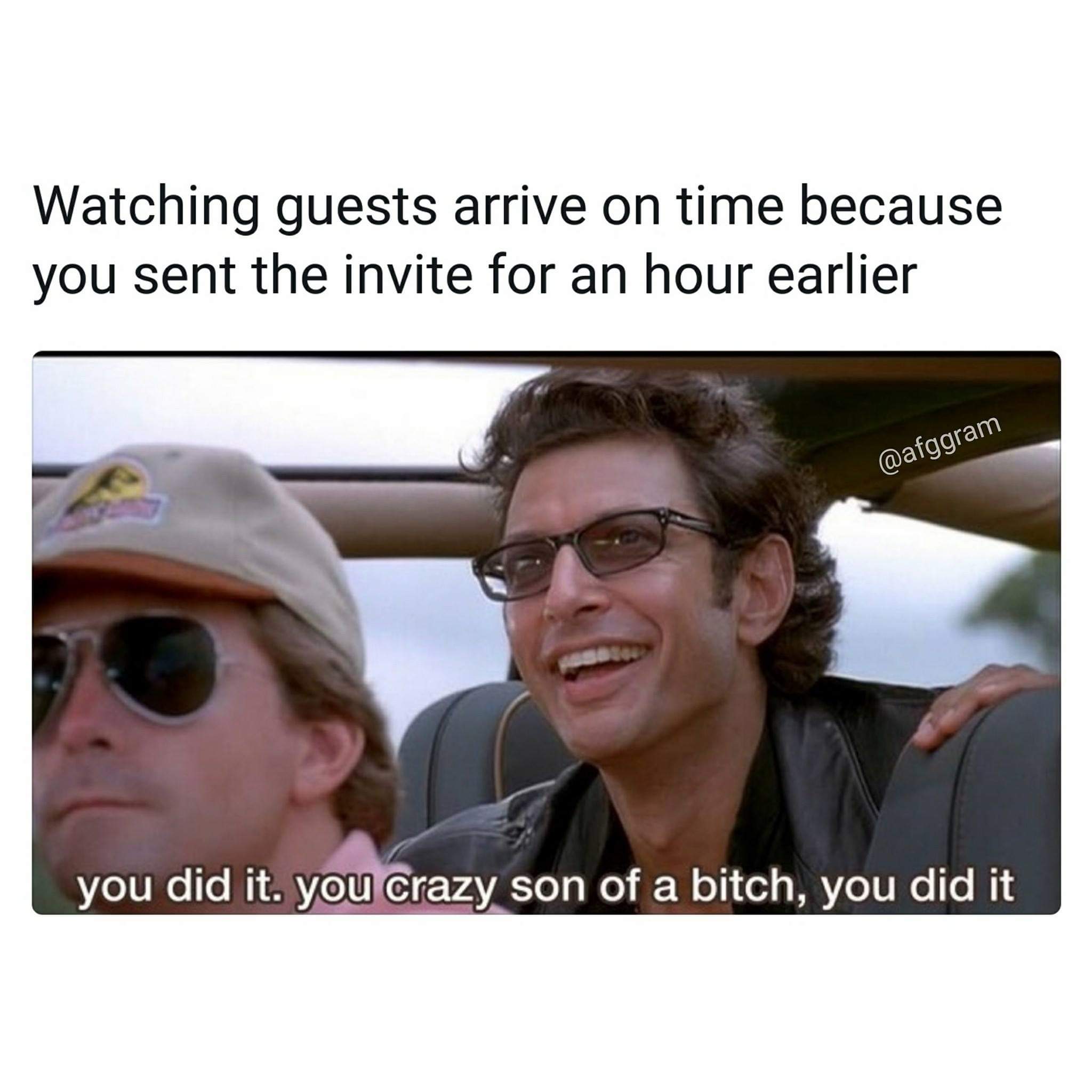 jeff goldblum uber meme - Watching guests arrive on time because you sent the invite for an hour earlier you did it. you crazy son of a bitch, you did it
