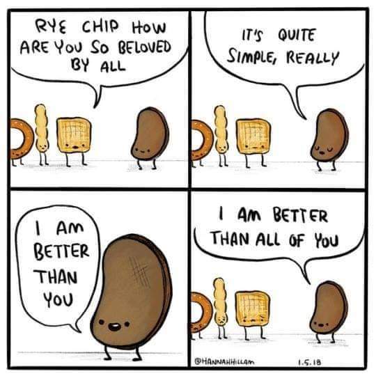 rye chips meme - Rye Chip How Are You So Beloved By All It'S Quite Simple, Really bio blo' I Am Better Than All Of You I Am Better Than You bio Hannahhillam