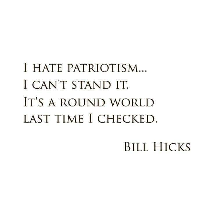 I Hate Patriotism... I Can'T Stand It. It'S A Round World Last Time I Checked. Bill Hicks