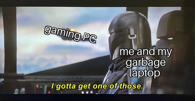 Internet meme - gaming Pc me and my garbage laptop I gotta get one of those.