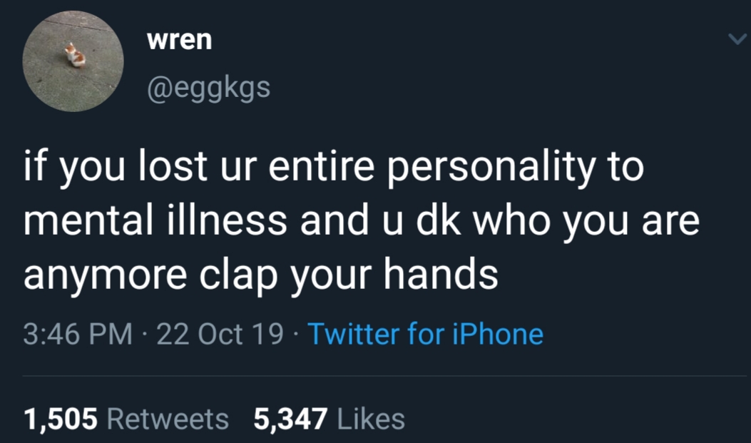 trans culture - wren if you lost ur entire personality to mental illness and u dk who you are anymore clap your hands 22 Oct 19 Twitter for iPhone 1,505 5,347