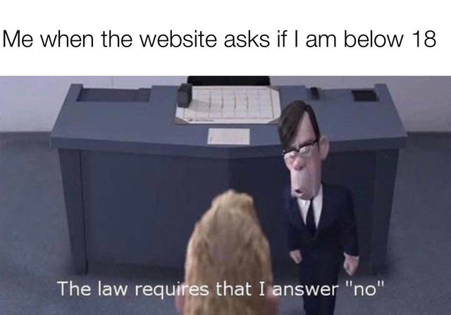 law requires that i answer no - Me when the website asks if I am below 18 The law requires that I answer "no"