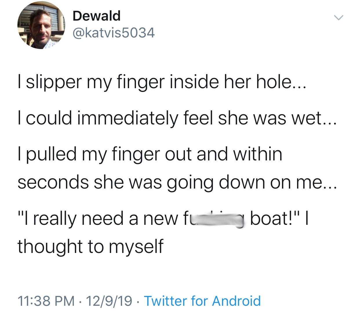 Dewald I slipper my finger inside her hole... I could immediately feel she was wet... I pulled my finger out and within seconds she was going down on me... "I really need a new fu' y boat!"|| thought to myself 12919 Twitter for Android