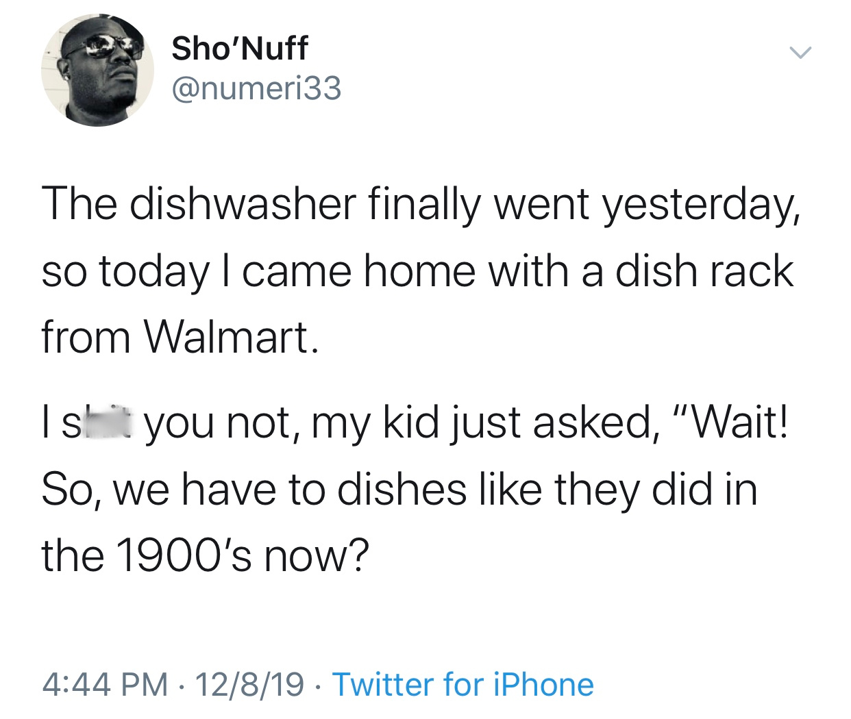 angle - Sho'Nuff The dishwasher finally went yesterday, so today I came home with a dish rack from Walmart. Ist you not, my kid just asked, "Wait! So, we have to dishes they did in the 1900's now? 12819 Twitter for iPhone