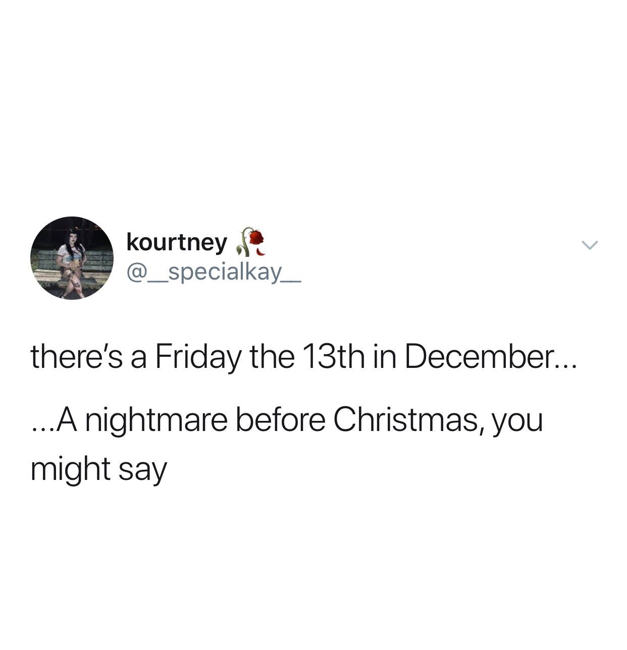 kourtney there's a Friday the 13th in December... ...A nightmare before Christmas, you might say