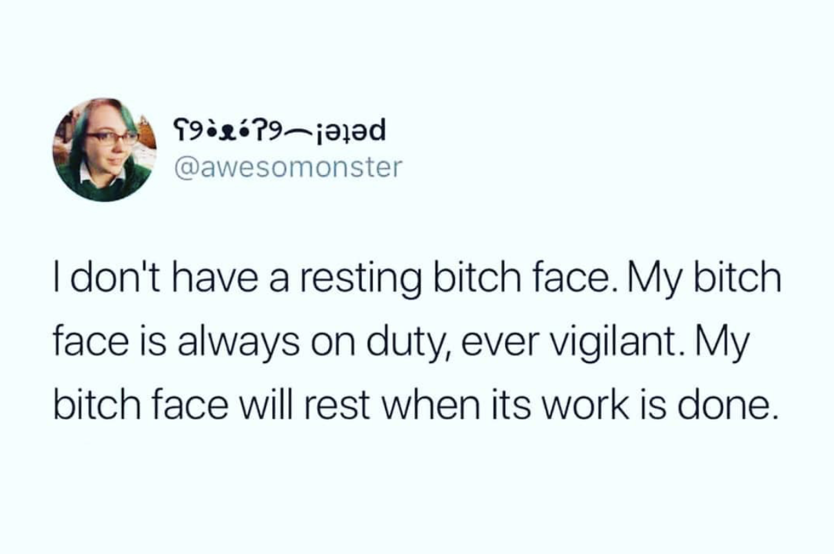 don t have a resting bitch face my bitch face is always on duty - Ticp9jalad I don't have a resting bitch face. My bitch face is always on duty, ever vigilant. My bitch face will rest when its work is done.