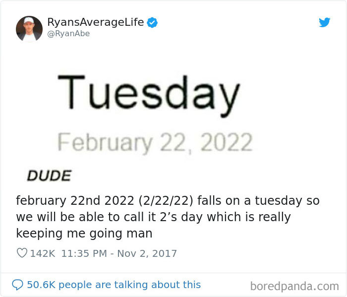 document - RyansAverageLife Tuesday Dude february 22nd 2022 22222 falls on a tuesday so we will be able to call it 2's day which is really keeping me going man people are talking about this boredpanda.com