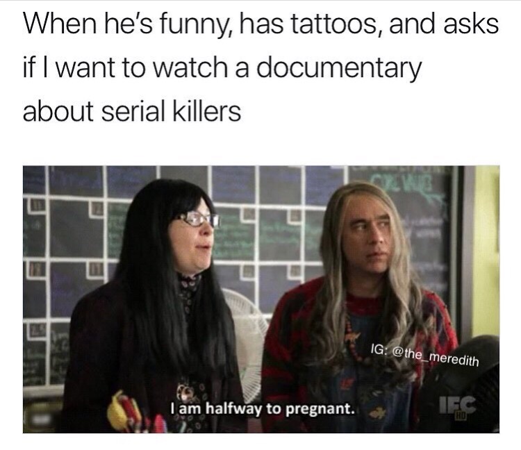 no nut memes - When he's funny, has tattoos, and asks if I want to watch a documentary about serial killers Ig I am halfway to pregnant.