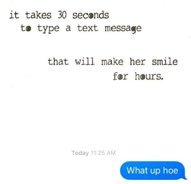 make her smile text - it takes 30 seconds to type a text message that will make her smile for hours. Today What up hoe