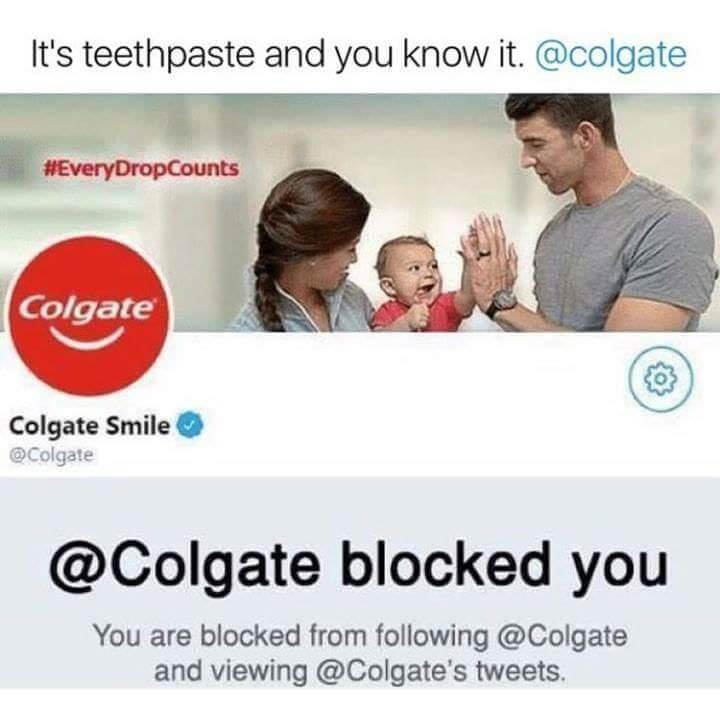 colgate blocked you - It's teethpaste and you know it. Colgate Colgate Smile Colgate blocked you You are blocked from ing and viewing 's tweets.
