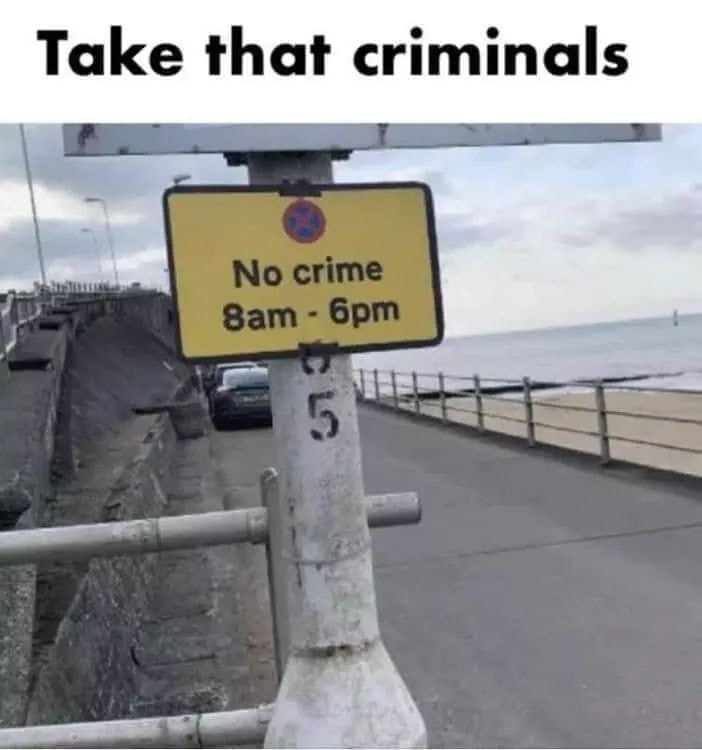 no crime meme - Take that criminals No crime 8am 6pm