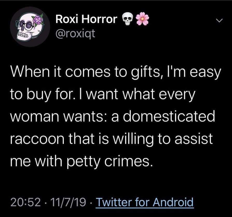 point - O hos Roxi Horror When it comes to gifts, I'm easy to buy for. I want what every woman wants a domesticated raccoon that is willing to assist me with petty crimes. 11719. Twitter for Android
