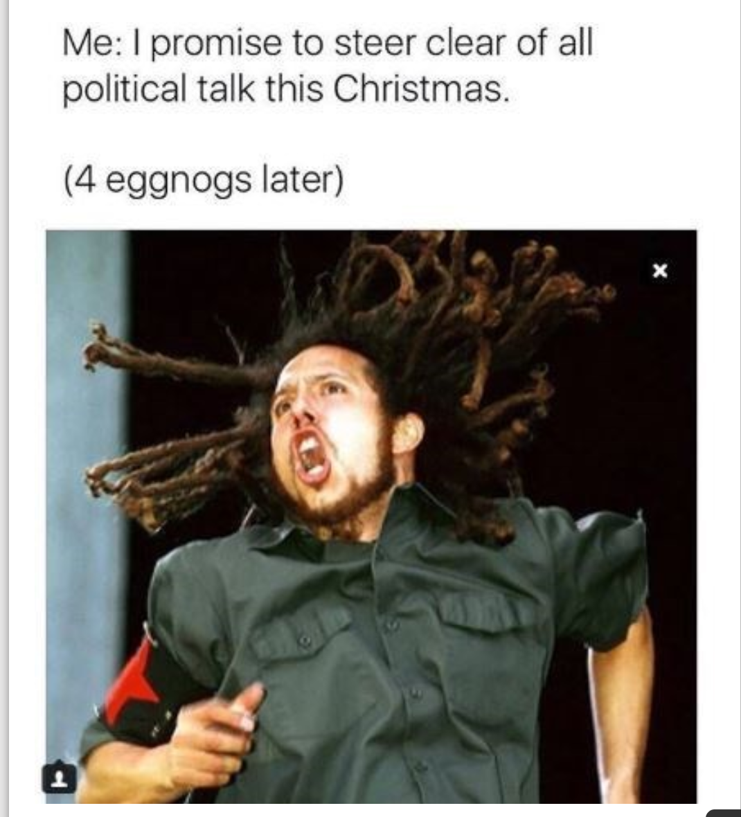 rage against the machine vocal - Me I promise to steer clear of all political talk this Christmas. 4 eggnogs later