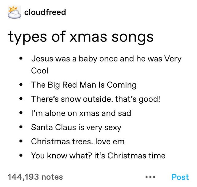 Adder - cloudfreed types of xmas songs Jesus was a baby once and he was Very Cool The Big Red Man Is Coming There's snow outside. that's good! I'm alone on xmas and sad Santa Claus is very sexy Christmas trees. love em You know what? it's Christmas time 1