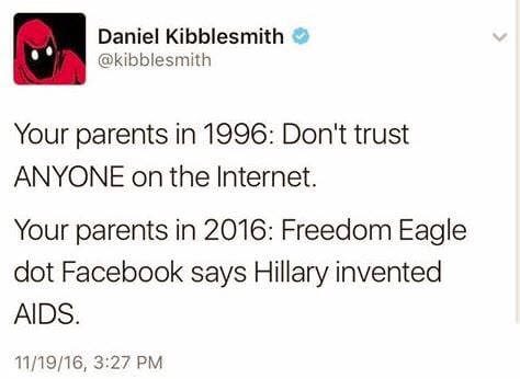 document - Daniel Kibblesmith Your parents in 1996 Don't trust Anyone on the Internet. Your parents in 2016 Freedom Eagle dot Facebook says Hillary invented Aids. 111916,