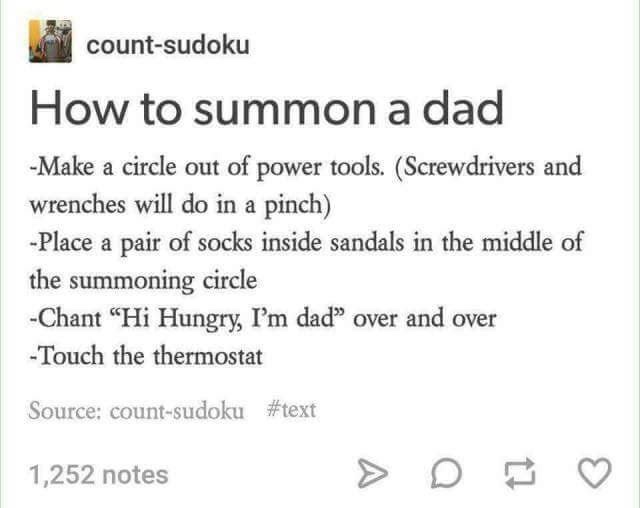 dad im hungry meme gifs - countsudoku How to summon a dad Make a circle out of power tools. Screwdrivers and Wrenches will do in a pinch Place a pair of socks inside sandals in the middle of the summoning circle Chant "Hi Hungry, I'm dad" over and over To