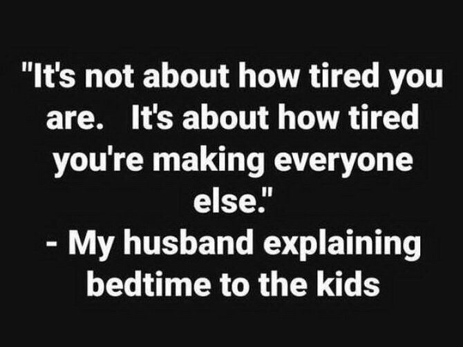 "It's not about how tired you are. It's about how tired you're making everyone else." My husband explaining bedtime to the kids
