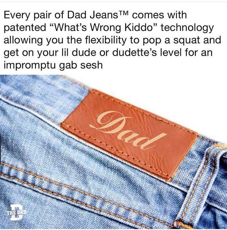 dad jeans meme - Every pair of Dad Jeans Tm comes with patented "What's Wrong Kiddo" technology allowing you the flexibility to pop a squat and get on your lil dude or dudette's level for an impromptu gab sesh Dad The Dad