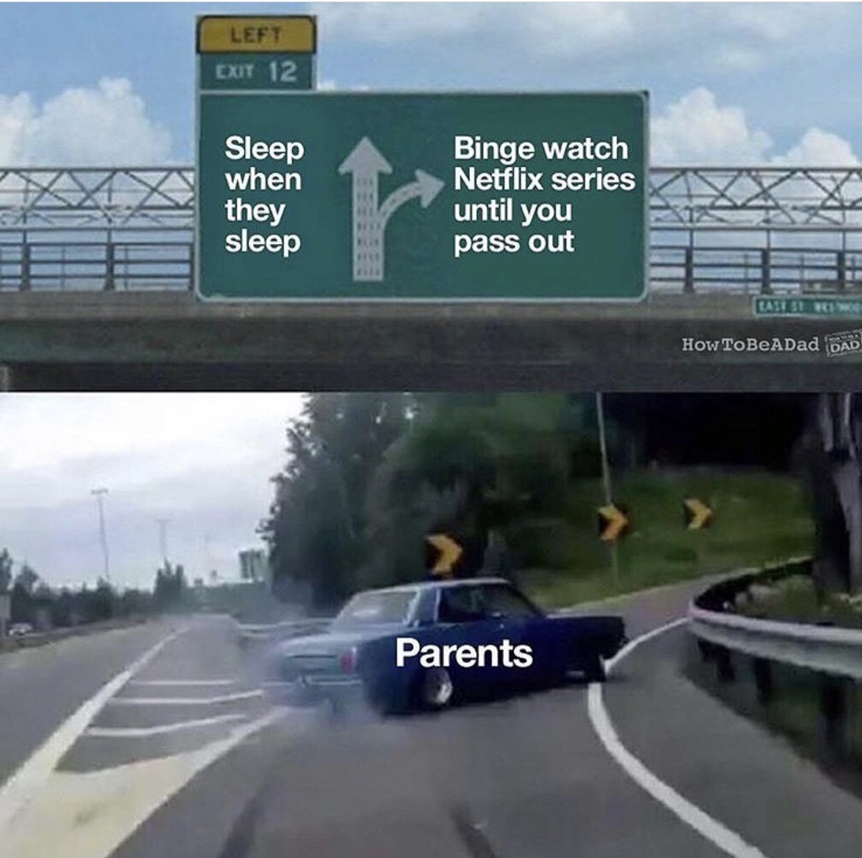 new memes reddit - Left Exit 12 Sleep when they sleep Binge watch Netflix series until you pass out HOWTOBEADad Dad Parents
