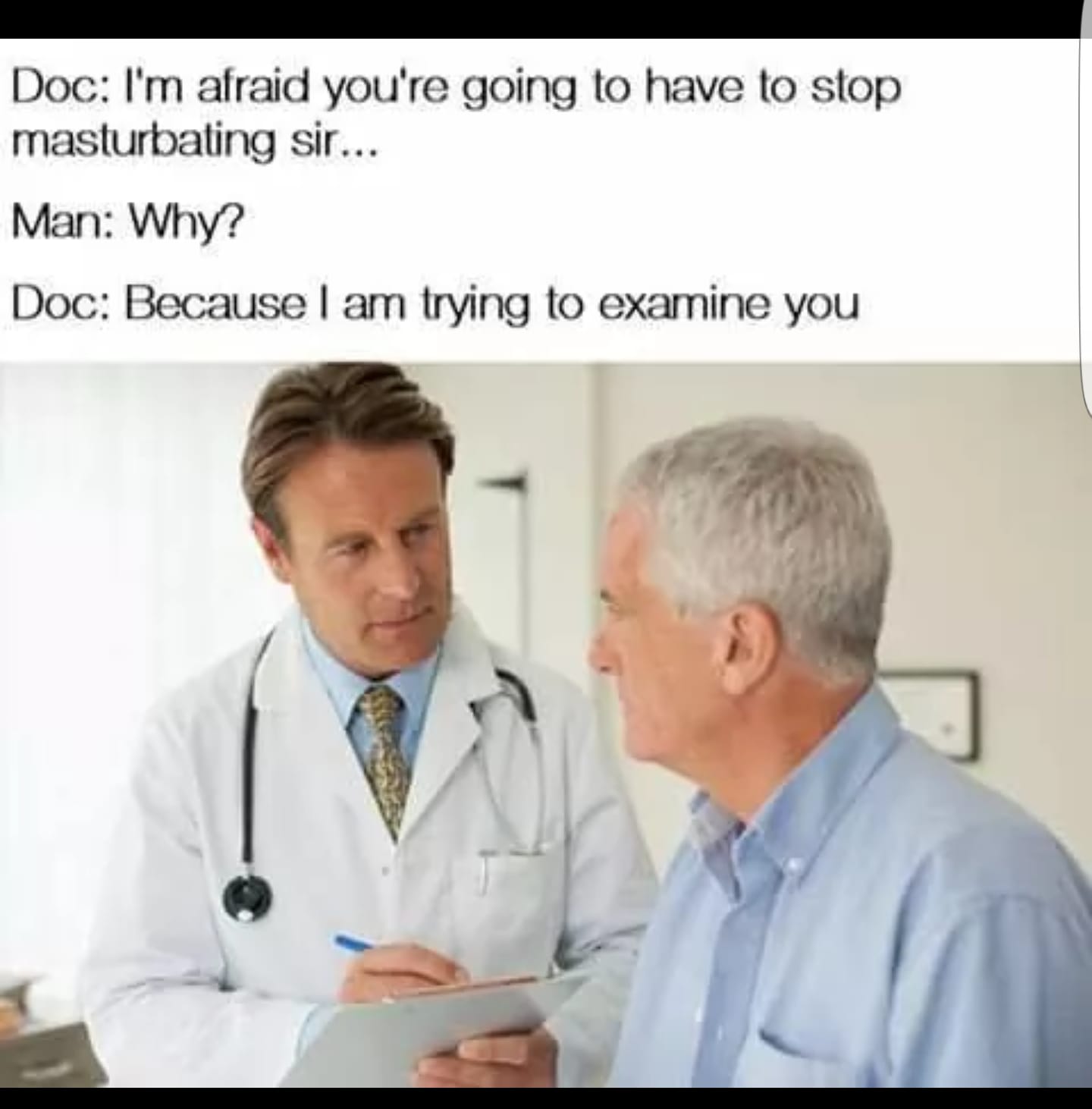funny doctor meme - Doc I'm afraid you're going to have to stop masturbating sir... Man Why? Doc Because I am trying to examine you