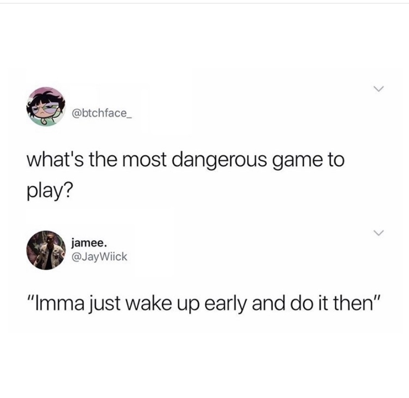 what's the most dangerous game to play meme - what's the most dangerous game to play? jamee. Wick "Imma just wake up early and do it then"