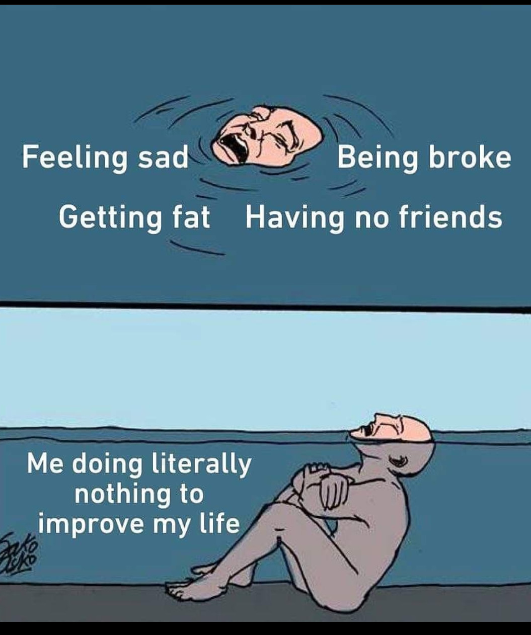drowning meme - Feeling sad Being broke Getting fat Having no friends Me doing literally nothing to improve my life