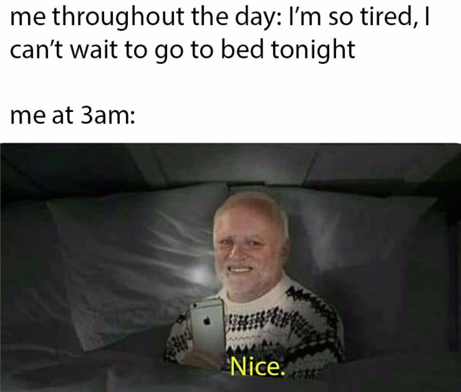 10 pm memes - me throughout the day I'm so tired, I can't wait to go to bed tonight me at 3am Nice.