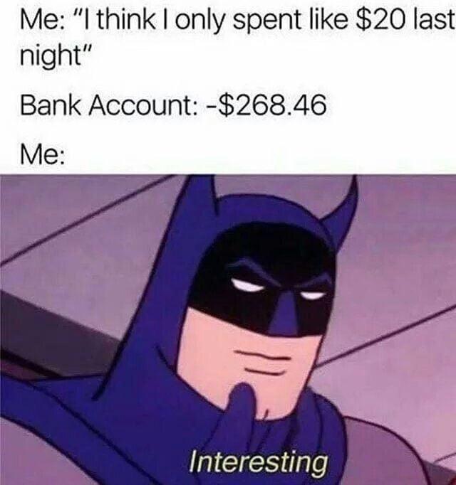 batman meme - Me "I think I only spent $20 last night" Bank Account $268.46 Me Interesting