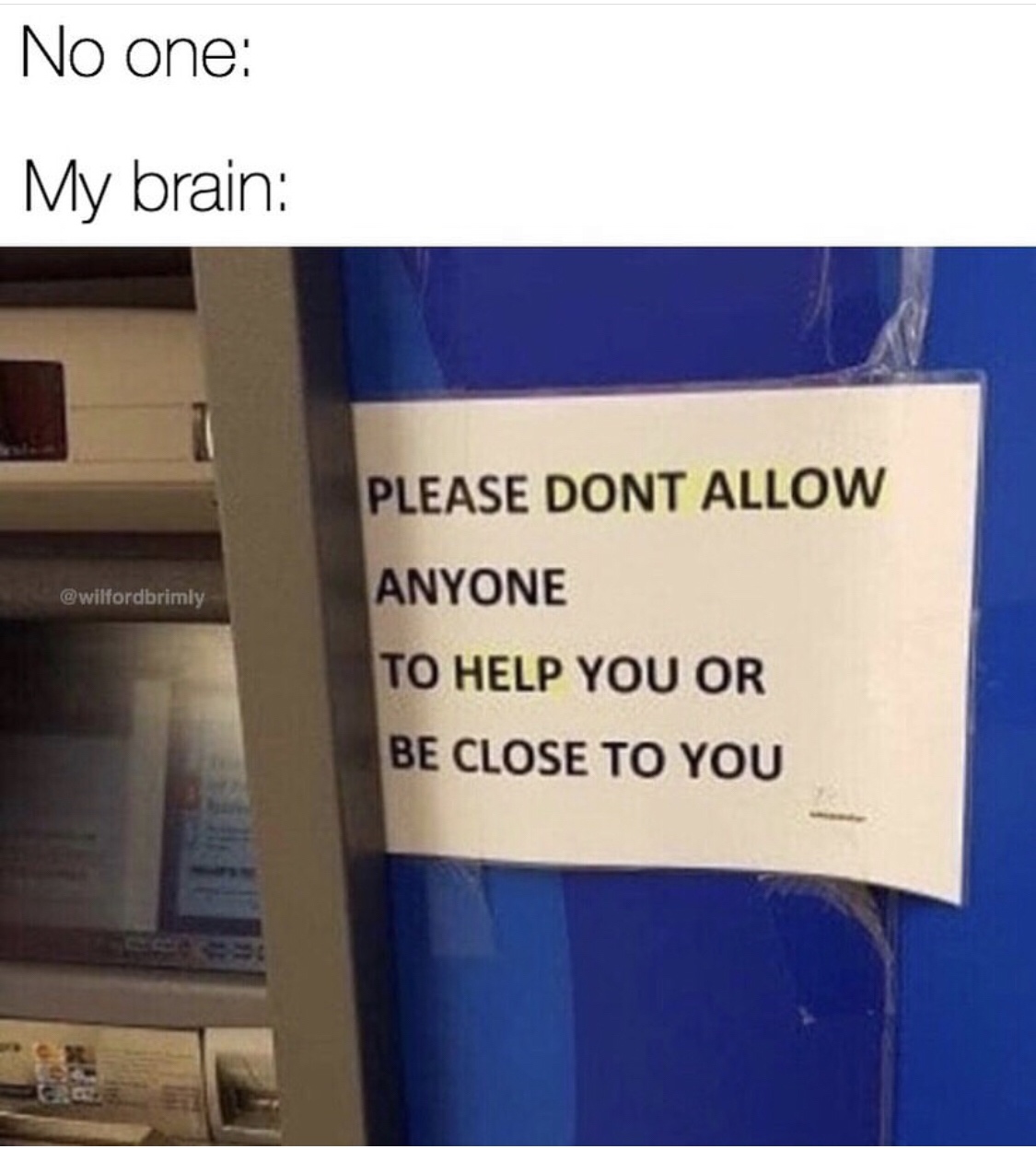 No one My brain Please Dont Allow Anyone To Help You Or Be Close To You